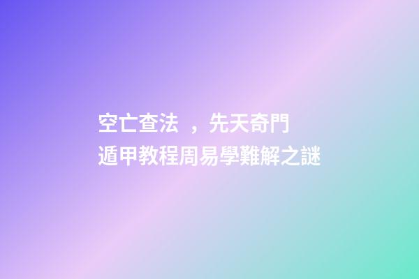 空亡查法，先天奇門遁甲教程周易學難解之謎